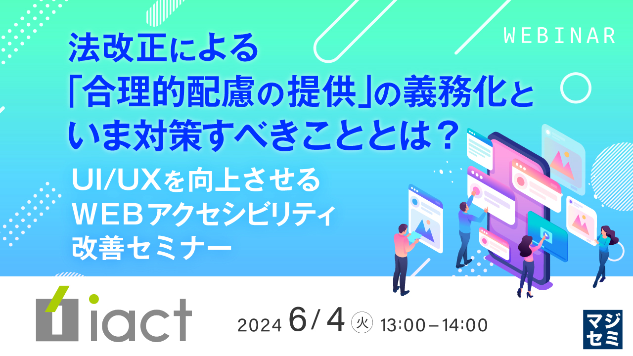 法改正による「合理的配慮の提供」の義務化といま対策すべきこととは？～UI/UXを向上させる、WEBアクセシビリティ改善セミナー～