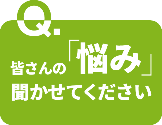 皆さんの「悩み」聞かせてください